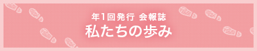 毎年6月発行 会報誌 私たちの歩み
